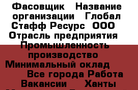 Фасовщик › Название организации ­ Глобал Стафф Ресурс, ООО › Отрасль предприятия ­ Промышленность, производство › Минимальный оклад ­ 22 000 - Все города Работа » Вакансии   . Ханты-Мансийский,Белоярский г.